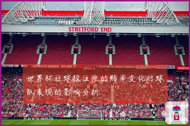 世界杯让球投注中的赔率变化对球队表现的影响分析