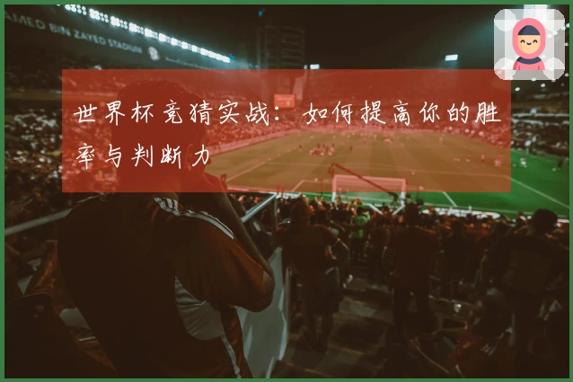 世界杯竞猜实战：如何提高你的胜率与判断力