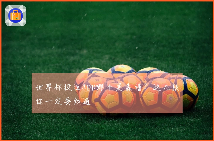 世界杯投注App哪个更靠谱？这几款你一定要知道