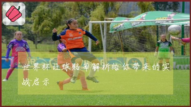 世界杯让球赔率解析给你带来的实战启示