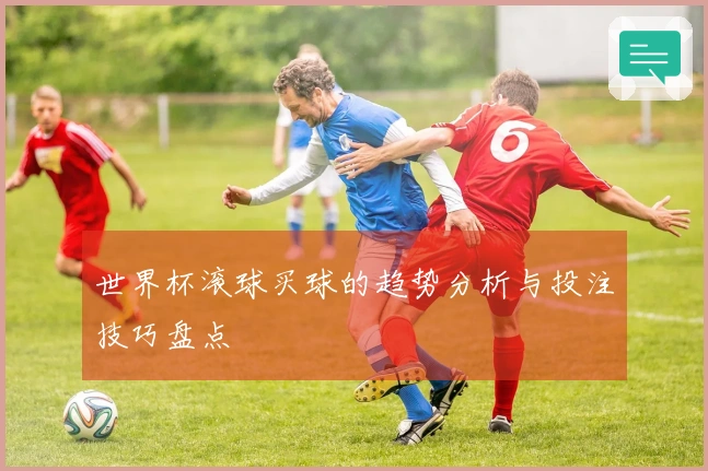 世界杯滚球买球的趋势分析与投注技巧盘点