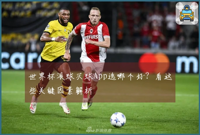 世界杯滚球买球App选哪个好？看这些关键因素解析