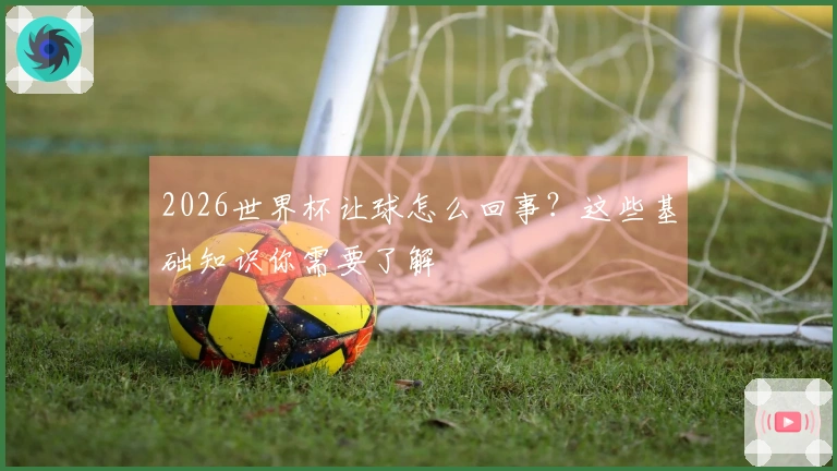 2026世界杯让球怎么回事？这些基础知识你需要了解
