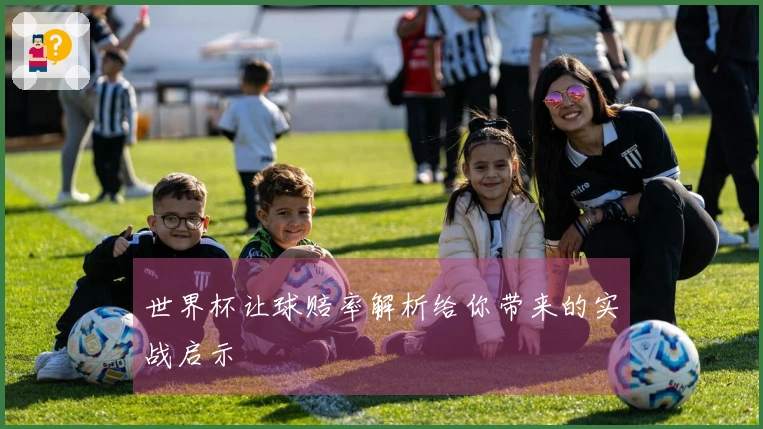 世界杯让球赔率解析给你带来的实战启示