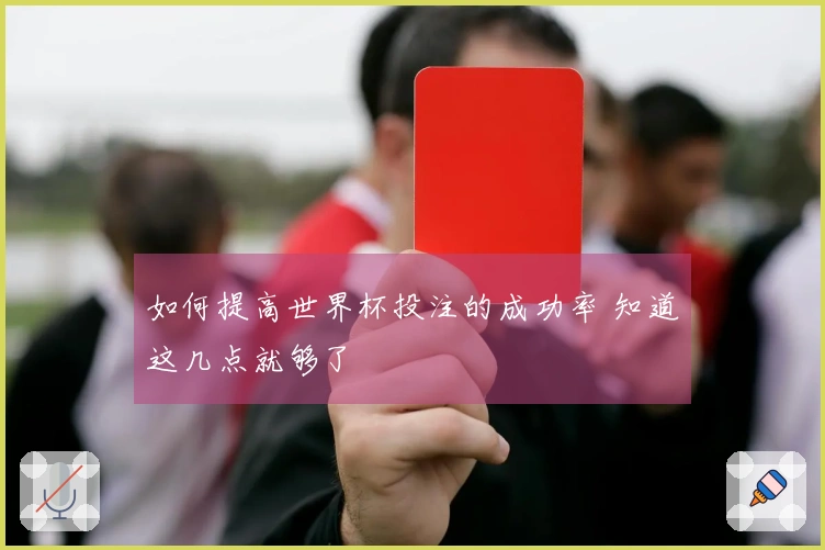 如何提高世界杯投注的成功率 知道这几点就够了